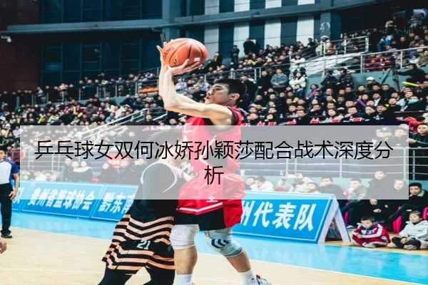 ping-pang-qiu-nv-shuang-he-bing-jiao-sun-ying-sha-pei-he-zhan-shu-shen-du-fen-xi-2-223.jpg