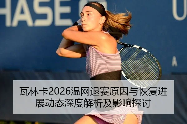 瓦林卡2026温网退赛原因与恢复进展动态深度解析及影响探讨