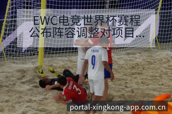 EWC电竞世界杯赛程公布阵容调整对项目格局的深度分析 - 星空体育APP