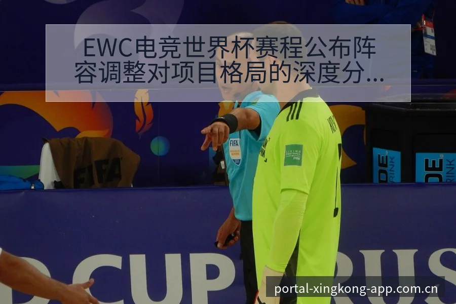 EWC电竞世界杯赛程公布阵容调整对项目格局的深度分析 - 星空体育APP