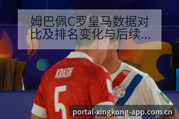 姆巴佩C罗皇马数据对比及排名变化与后续走势解析 - 星空体育APP