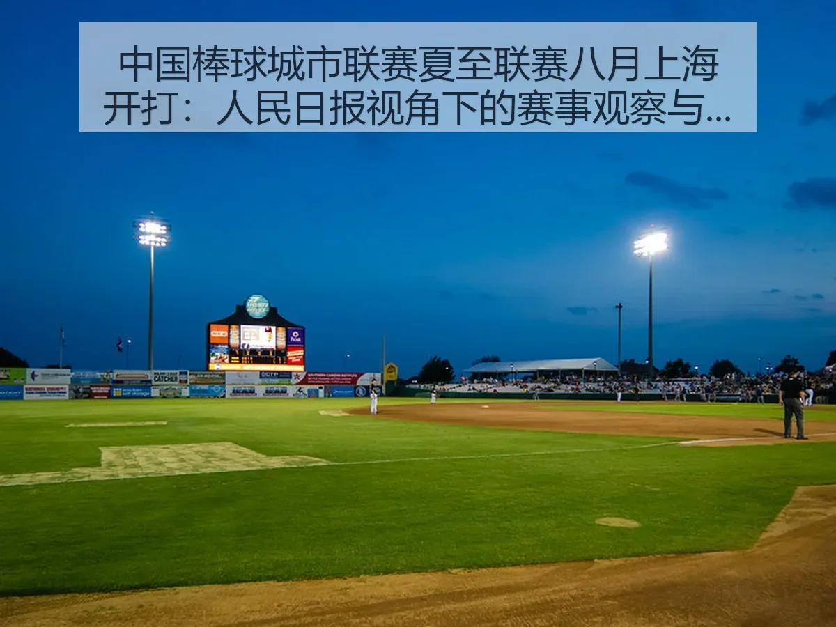 中国棒球城市联赛夏至联赛八月上海开打：人民日报：赛事观察与城市棒球新机遇